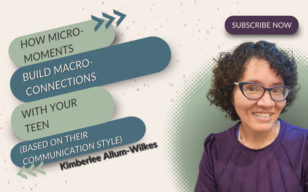 How Micro-Moments Build Macro-Connections With Your Teen (Based on Their Communication Style)