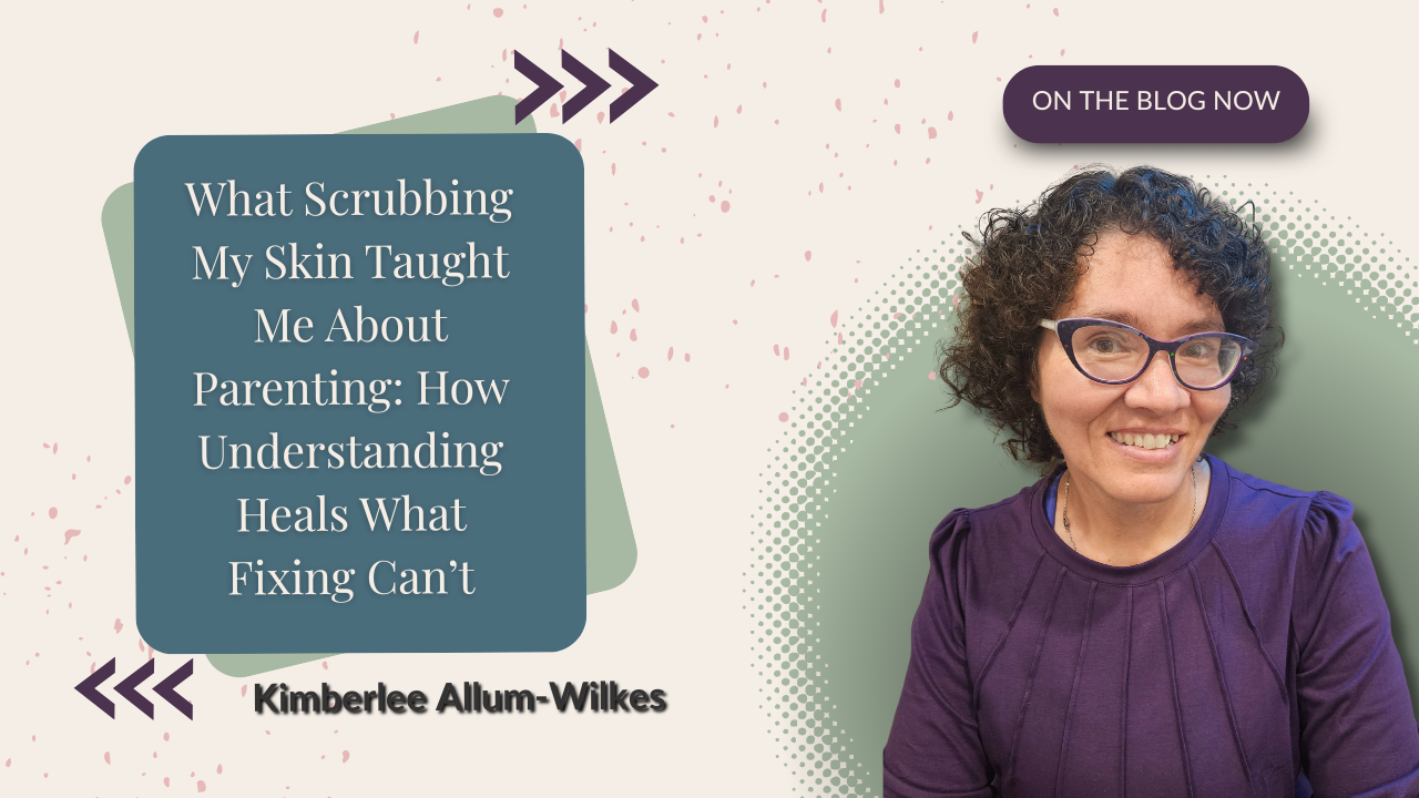 What Scrubbing My Skin Taught Me About Parenting: How Understanding Heals What Fixing Can’t